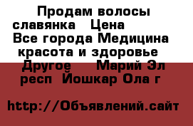 Продам волосы славянка › Цена ­ 5 000 - Все города Медицина, красота и здоровье » Другое   . Марий Эл респ.,Йошкар-Ола г.